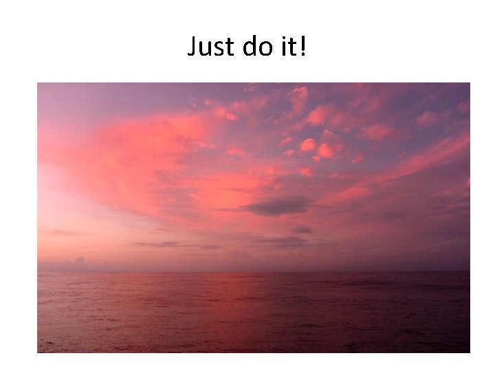 Just do it! 