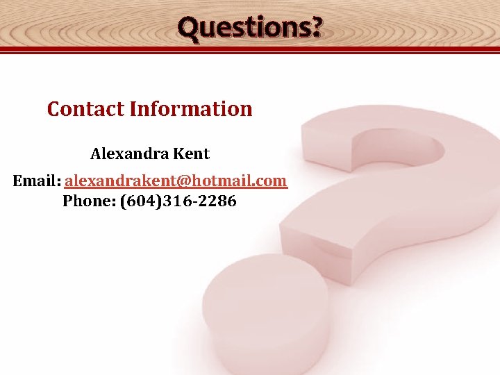 Questions? Contact Information Alexandra Kent Email: alexandrakent@hotmail. com Phone: (604)316 -2286 