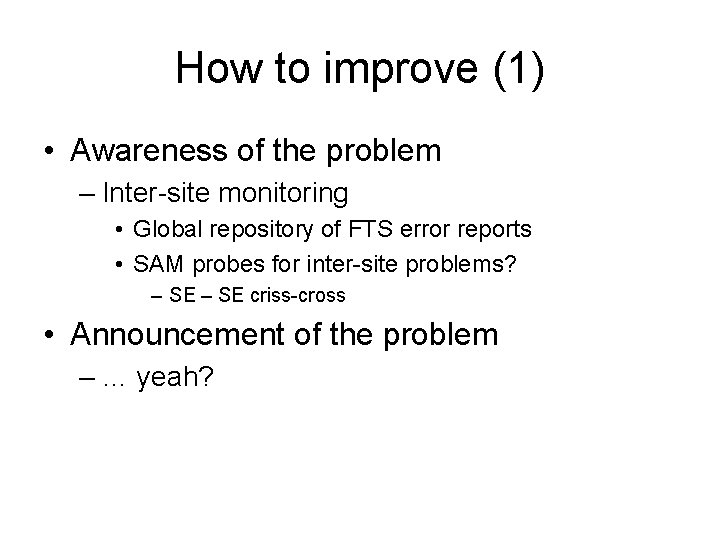 How to improve (1) • Awareness of the problem – Inter-site monitoring • Global