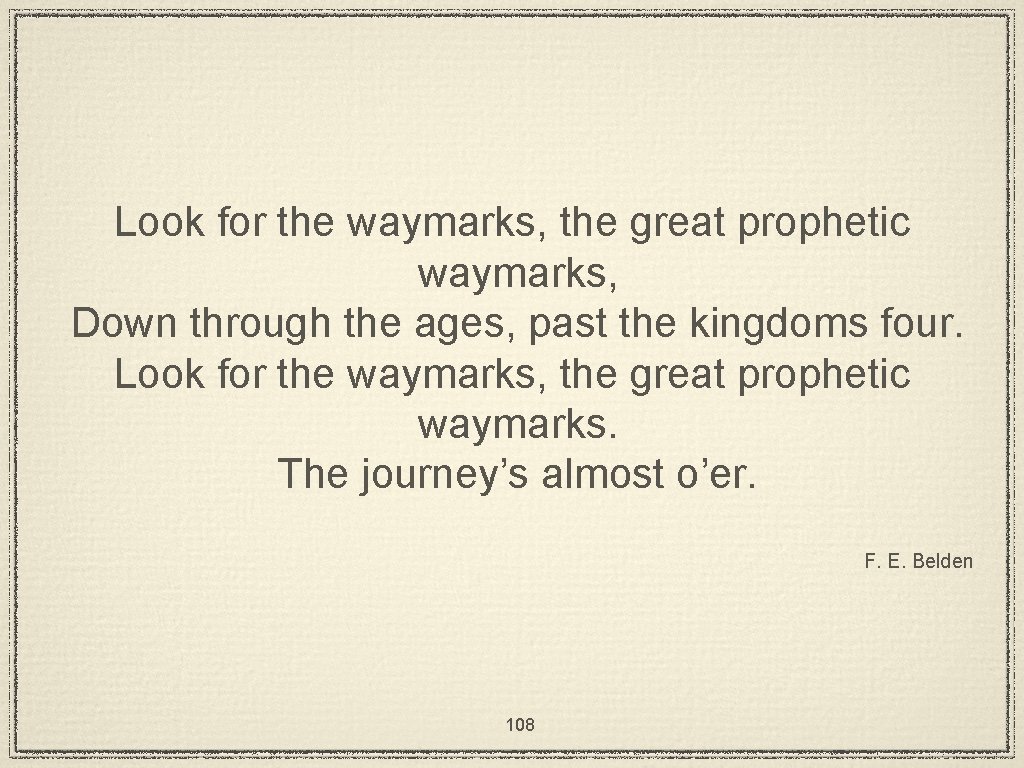 Look for the waymarks, the great prophetic waymarks, Down through the ages, past the