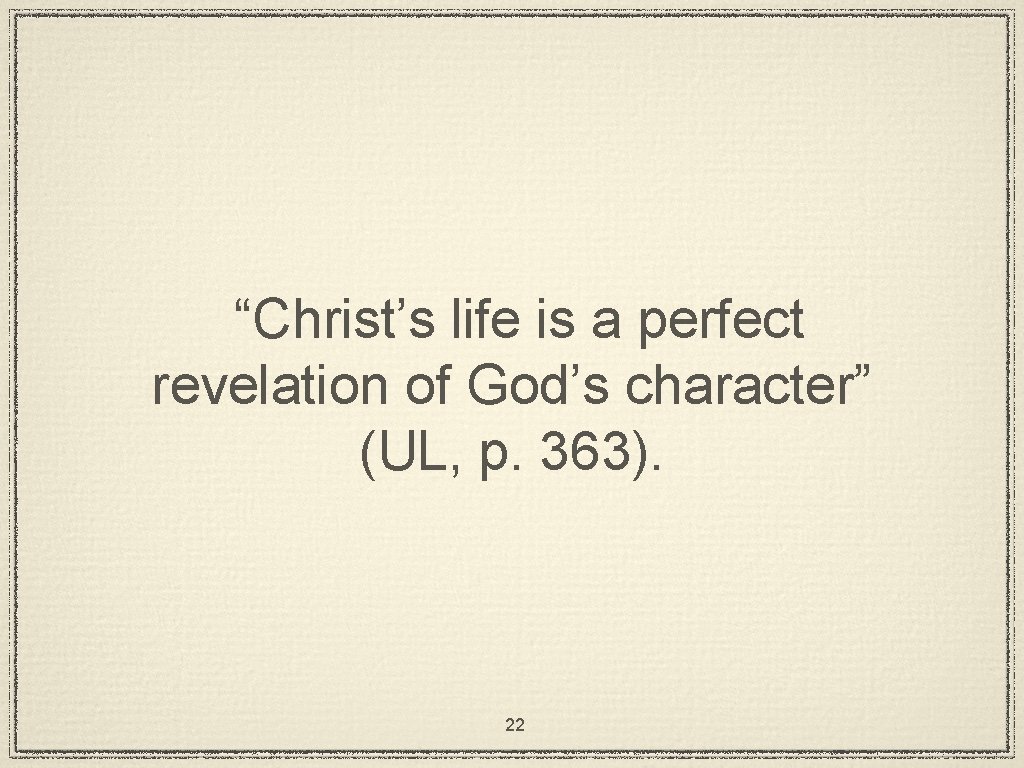 “Christ’s life is a perfect revelation of God’s character” (UL, p. 363). 22 