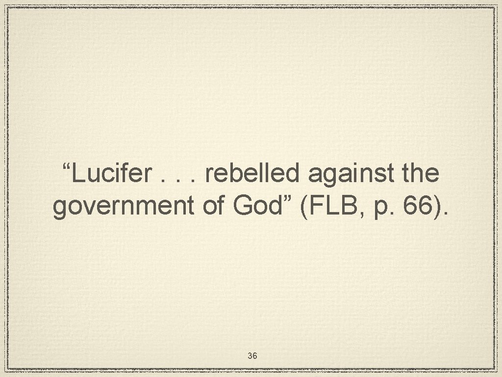 “Lucifer. . . rebelled against the government of God” (FLB, p. 66). 36 