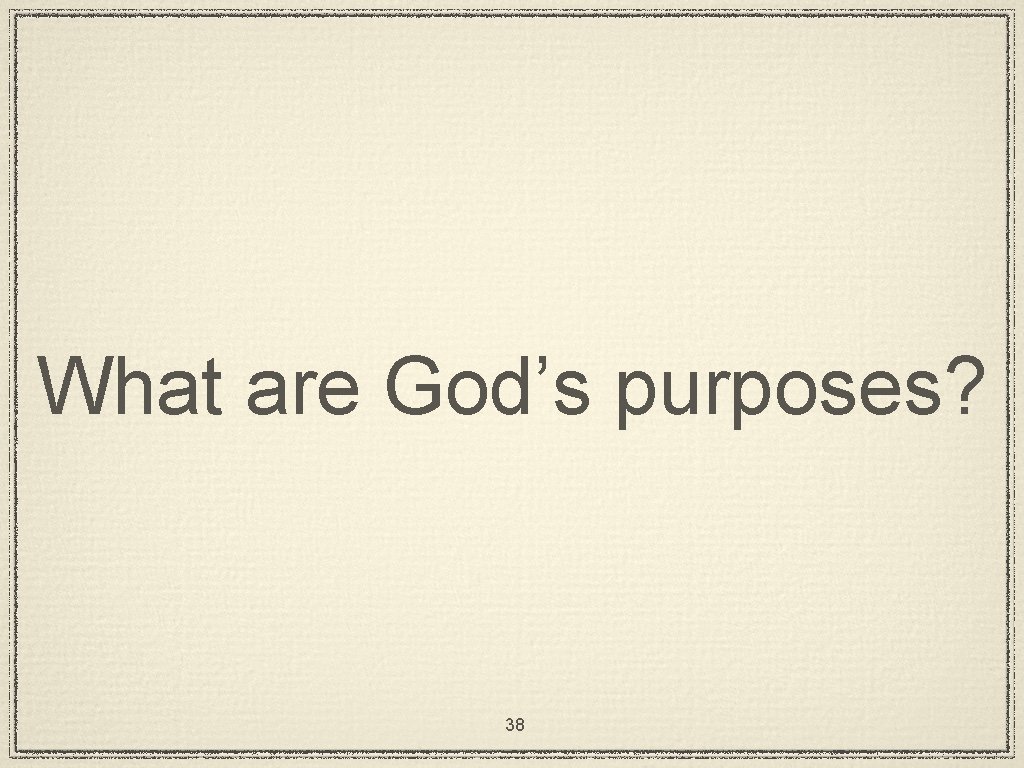 What are God’s purposes? 38 