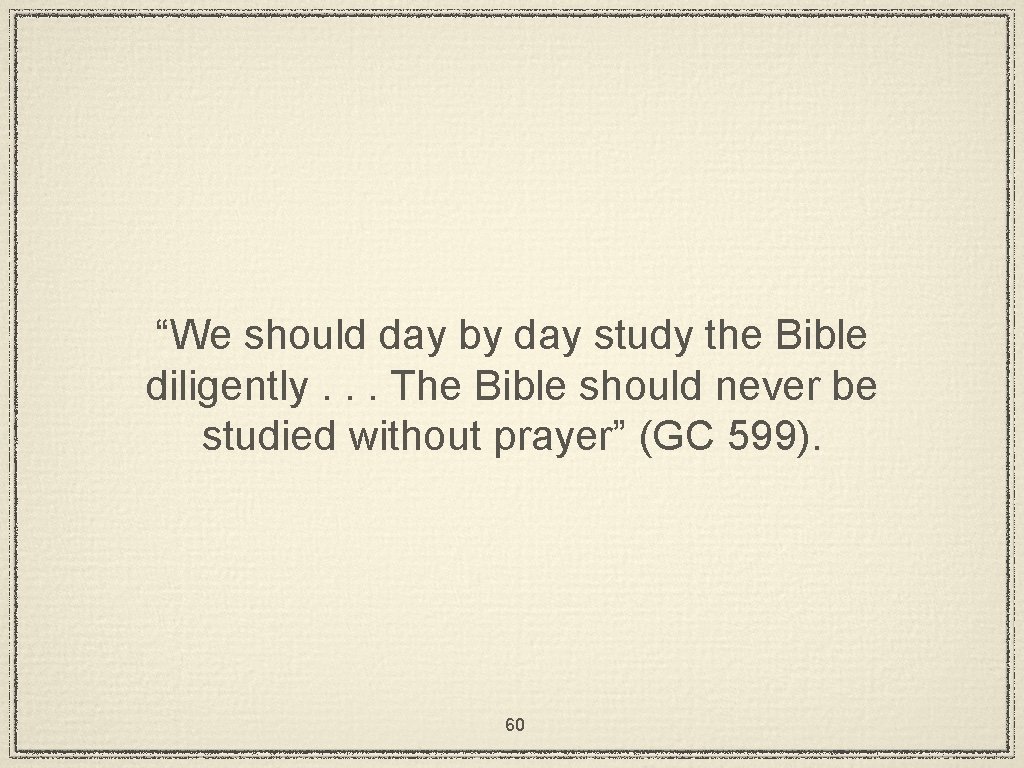 “We should day by day study the Bible diligently. . . The Bible should