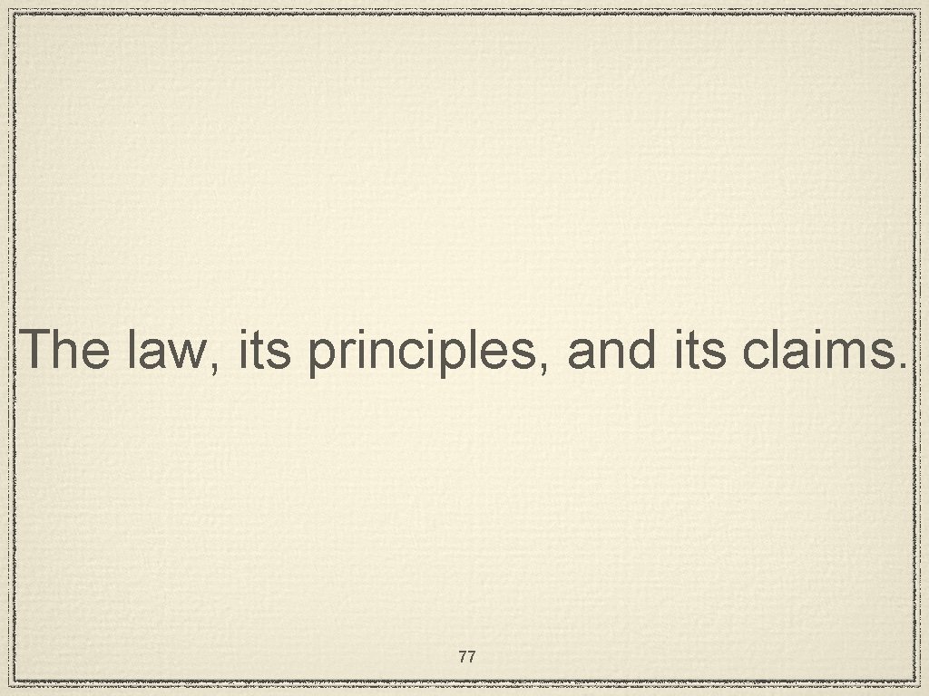 The law, its principles, and its claims. 77 