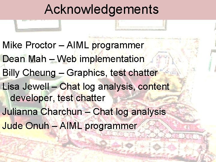 Acknowledgements Mike Proctor – AIML programmer Dean Mah – Web implementation Billy Cheung –