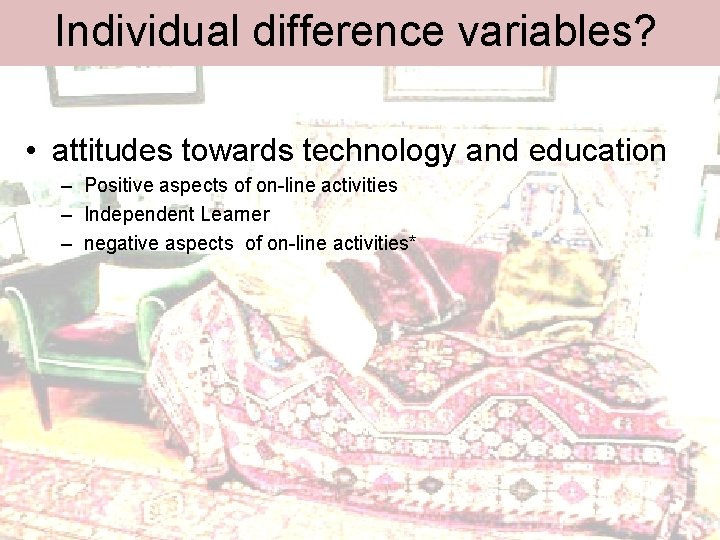 Individual difference variables? • attitudes towards technology and education – Positive aspects of on-line