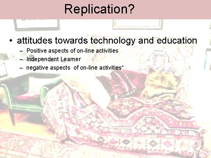 Replication? • attitudes towards technology and education – Positive aspects of on-line activities –