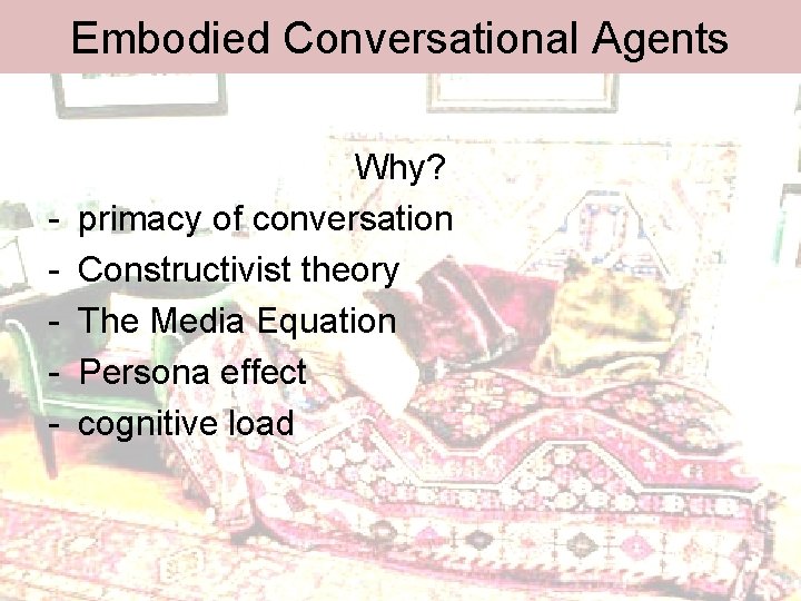 Embodied Conversational Agents - Why? primacy of conversation Constructivist theory The Media Equation Persona