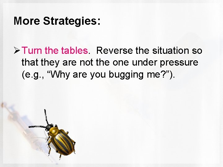 More Strategies: Ø Turn the tables. Reverse the situation so that they are not