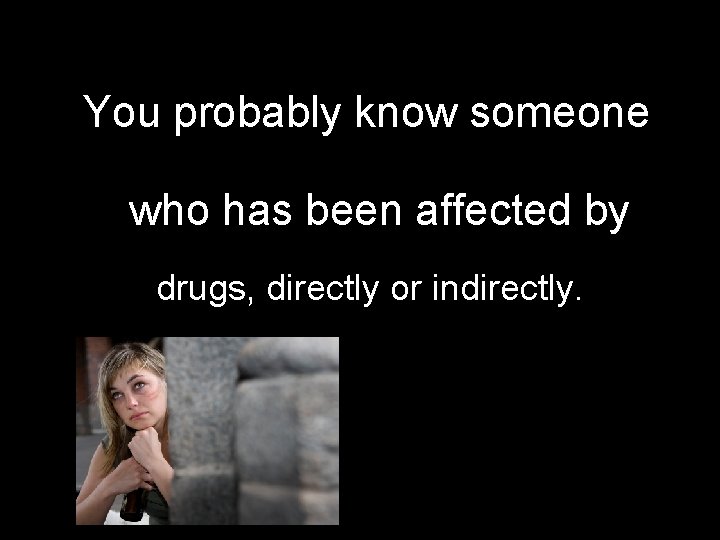 You probably know someone who has been affected by drugs, directly or indirectly. 