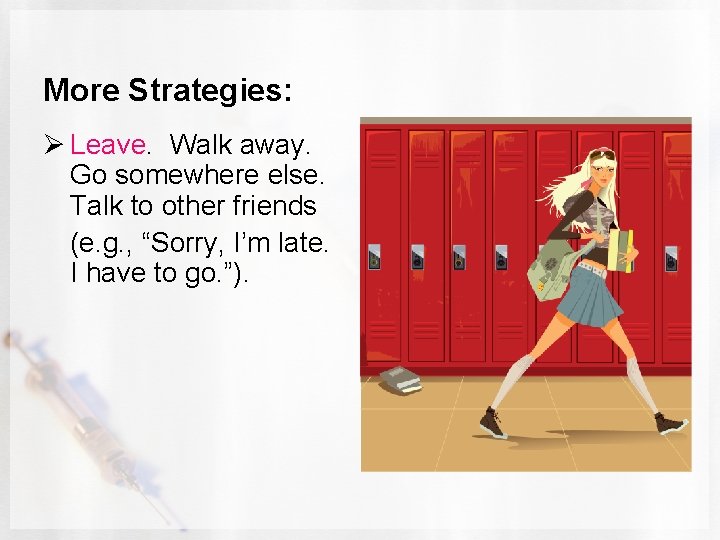 More Strategies: Ø Leave. Walk away. Go somewhere else. Talk to other friends (e.