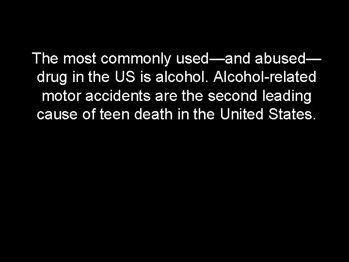 The most commonly used—and abused— drug in the US is alcohol. Alcohol-related motor accidents