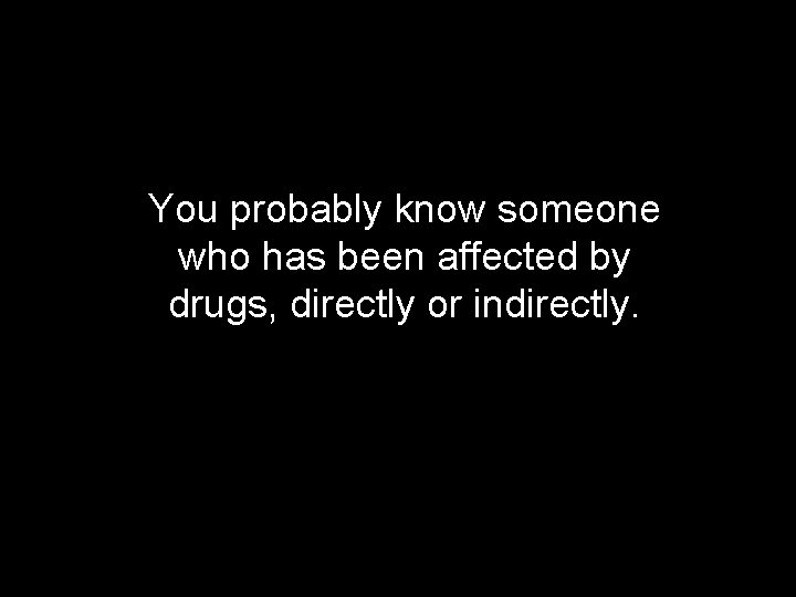You probably know someone who has been affected by drugs, directly or indirectly. 