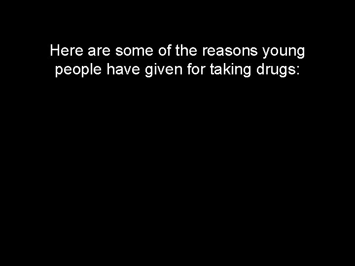 Here are some of the reasons young people have given for taking drugs: 