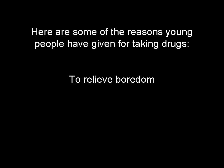 Here are some of the reasons young people have given for taking drugs: To