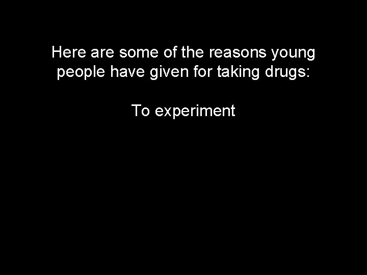 Here are some of the reasons young people have given for taking drugs: To