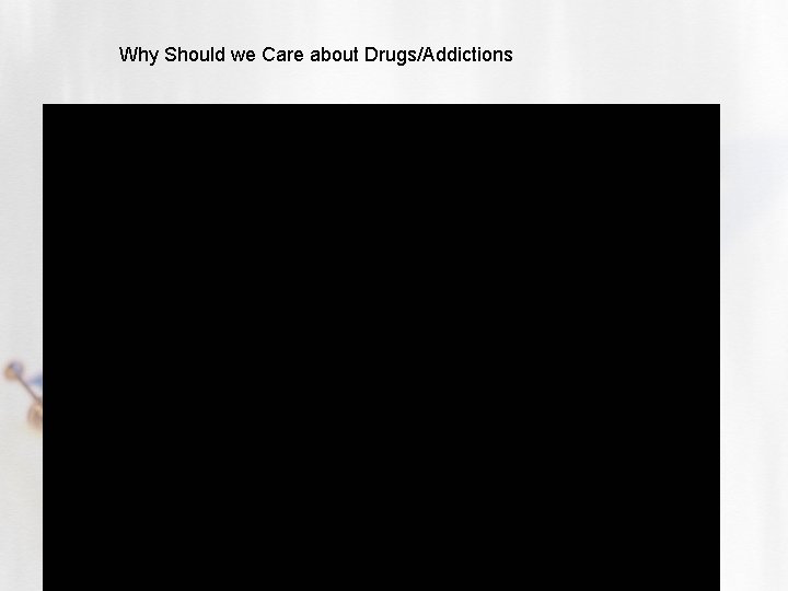 Why Should we Care about Drugs/Addictions 