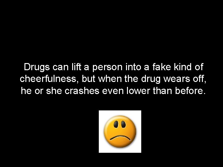 Drugs can lift a person into a fake kind of cheerfulness, but when the