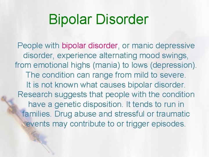 Bipolar Disorder People with bipolar disorder, or manic depressive disorder, experience alternating mood swings,