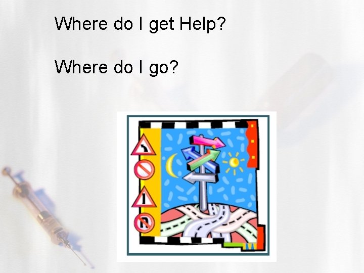 Where do I get Help? Where do I go? 