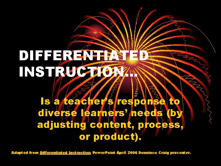DIFFERENTIATED INSTRUCTION… Is a teacher’s response to diverse learners’ needs (by adjusting content, process,