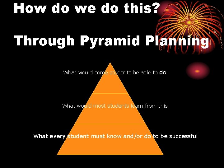 How do we do this? Through Pyramid Planning What would some students be able