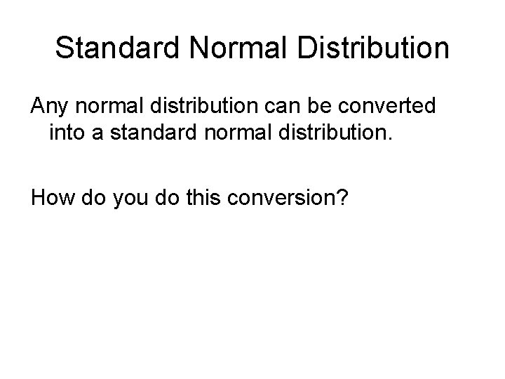 Standard Normal Distribution Any normal distribution can be converted into a standard normal distribution.