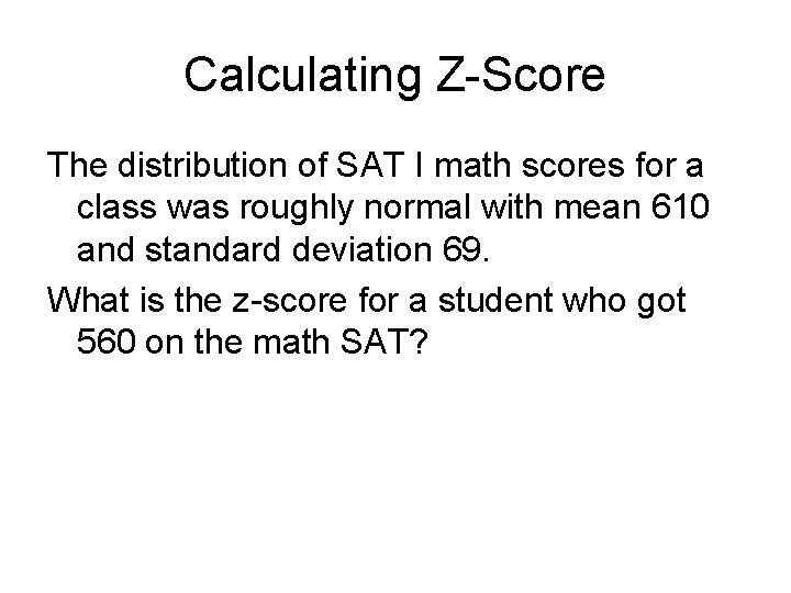 Calculating Z-Score The distribution of SAT I math scores for a class was roughly