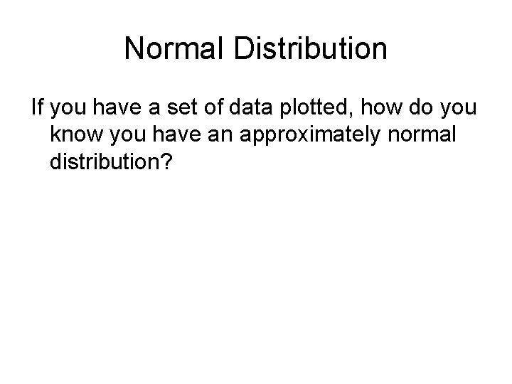 Normal Distribution If you have a set of data plotted, how do you know