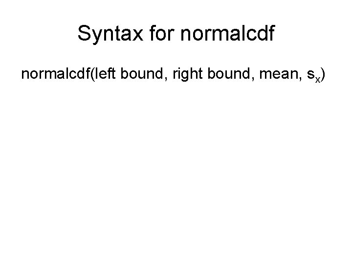 Syntax for normalcdf(left bound, right bound, mean, sx) 
