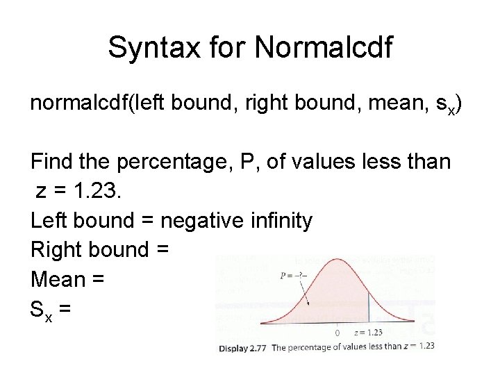 Syntax for Normalcdf normalcdf(left bound, right bound, mean, sx) Find the percentage, P, of