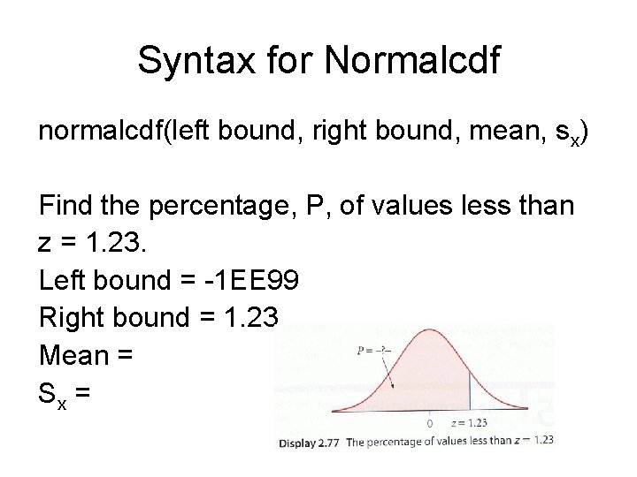 Syntax for Normalcdf normalcdf(left bound, right bound, mean, sx) Find the percentage, P, of