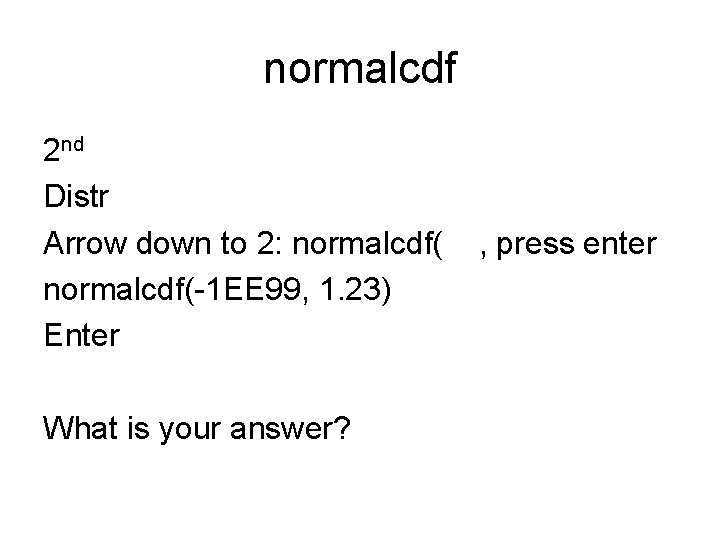 normalcdf 2 nd Distr Arrow down to 2: normalcdf(-1 EE 99, 1. 23) Enter