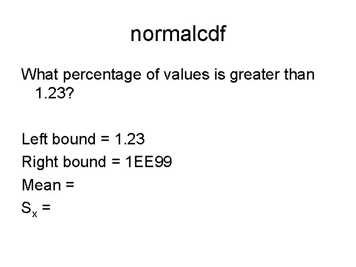 normalcdf What percentage of values is greater than 1. 23? Left bound = 1.