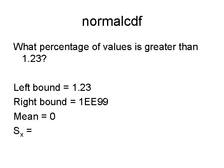 normalcdf What percentage of values is greater than 1. 23? Left bound = 1.