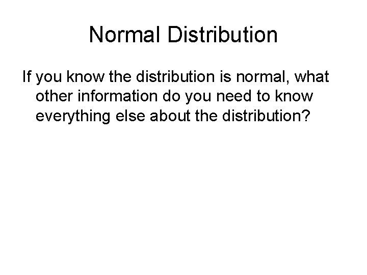 Normal Distribution If you know the distribution is normal, what other information do you