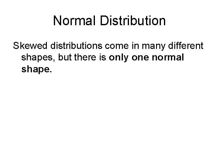 Normal Distribution Skewed distributions come in many different shapes, but there is only one