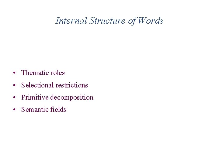 Internal Structure of Words • Thematic roles • Selectional restrictions • Primitive decomposition •