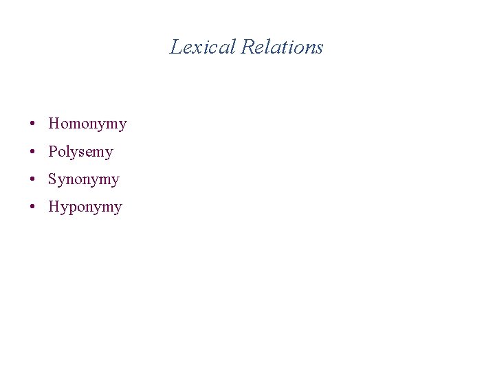 Lexical Relations • Homonymy • Polysemy • Synonymy • Hyponymy 