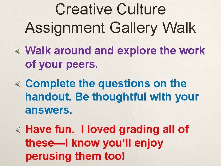 Creative Culture Assignment Gallery Walk around and explore the work of your peers. Complete