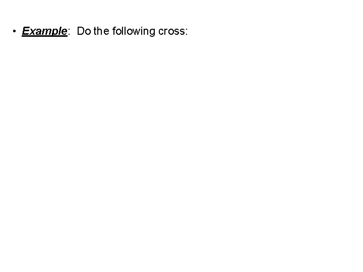  • Example: Do the following cross: 