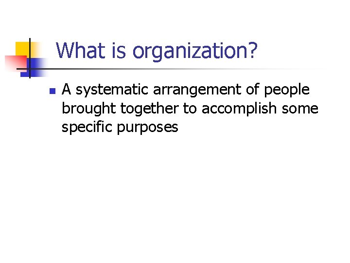 What is organization? n A systematic arrangement of people brought together to accomplish some