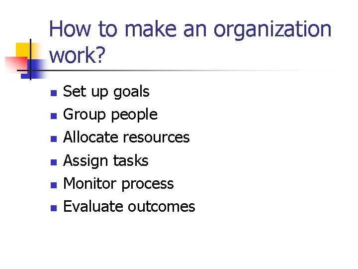 How to make an organization work? n n n Set up goals Group people