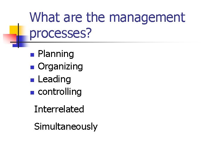 What are the management processes? n n Planning Organizing Leading controlling Interrelated Simultaneously 