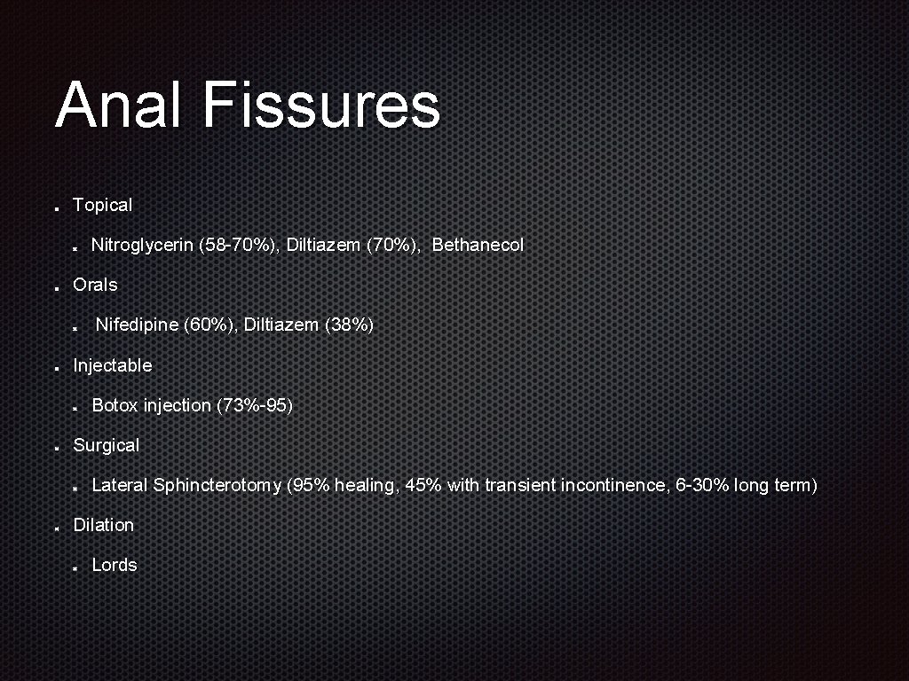 Anal Fissures Topical Nitroglycerin (58 -70%), Diltiazem (70%), Bethanecol Orals Nifedipine (60%), Diltiazem (38%)