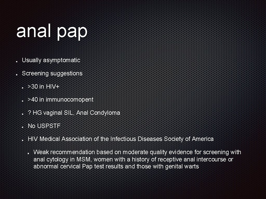 anal pap Usually asymptomatic Screening suggestions >30 in HIV+ >40 in immunocomopent ? HG