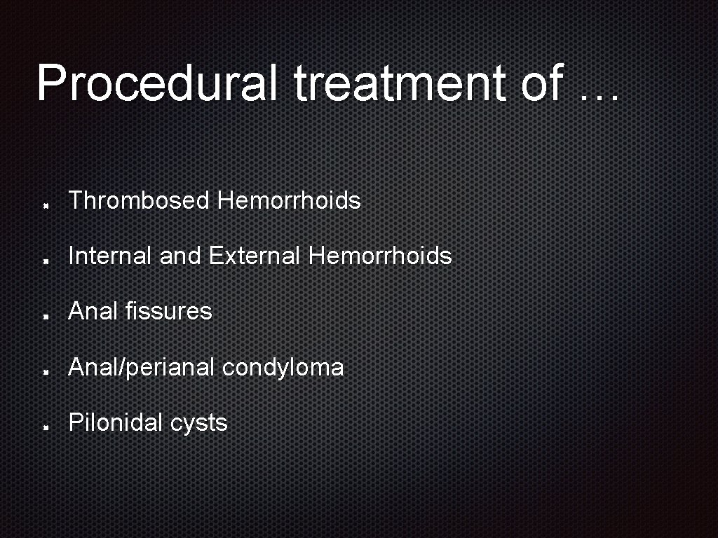 Procedural treatment of … Thrombosed Hemorrhoids Internal and External Hemorrhoids Anal fissures Anal/perianal condyloma