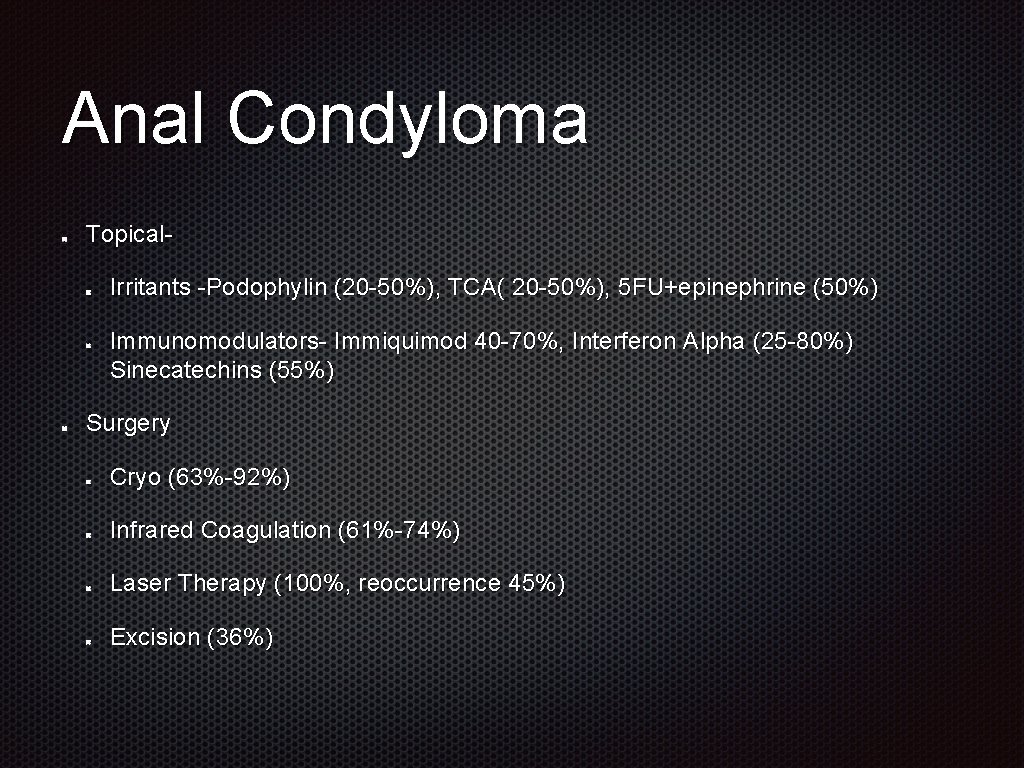 Anal Condyloma Topical. Irritants -Podophylin (20 -50%), TCA( 20 -50%), 5 FU+epinephrine (50%) Immunomodulators-