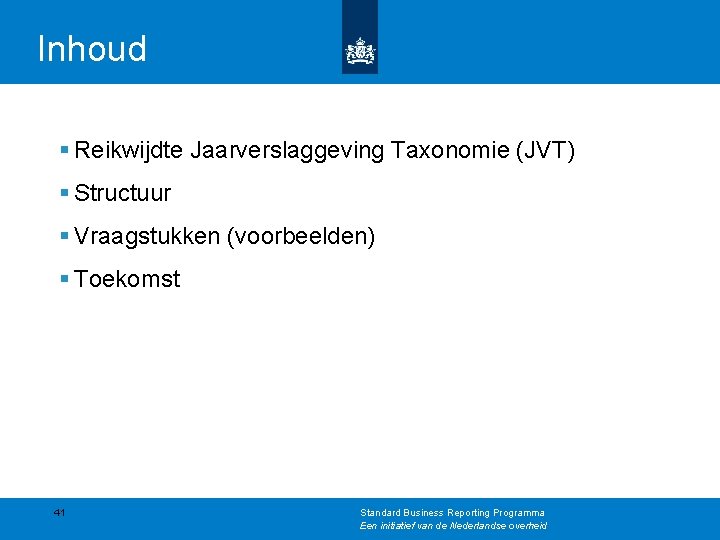 Inhoud § Reikwijdte Jaarverslaggeving Taxonomie (JVT) § Structuur § Vraagstukken (voorbeelden) § Toekomst 41